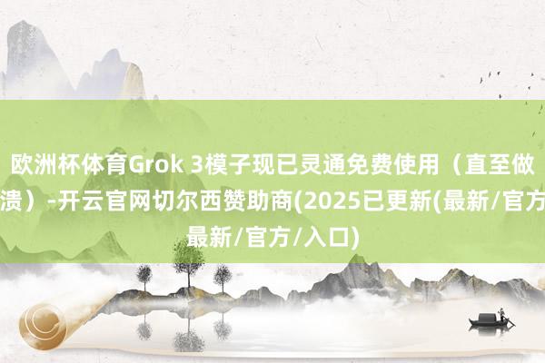 欧洲杯体育Grok 3模子现已灵通免费使用（直至做事器崩溃）-开云官网切尔西赞助商(2025已更新(最新/官方/入口)
